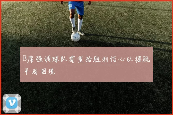 B席强调球队需重拾胜利信心以摆脱平局困境