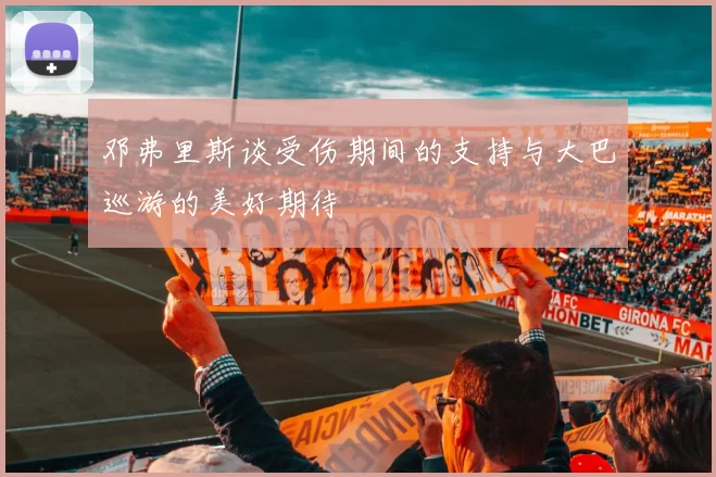邓弗里斯谈受伤期间的支持与大巴巡游的美好期待