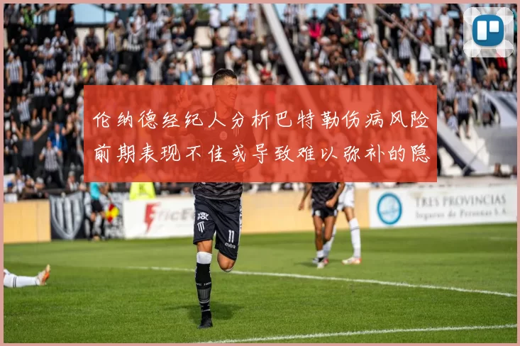 伦纳德经纪人分析巴特勒伤病风险前期表现不佳或导致难以弥补的隐患