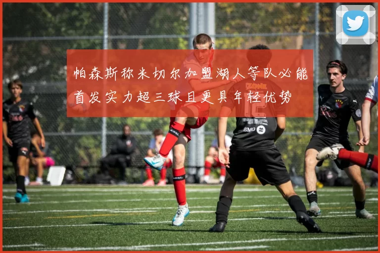 帕森斯称米切尔加盟湖人等队必能首发实力超三球且更具年轻优势