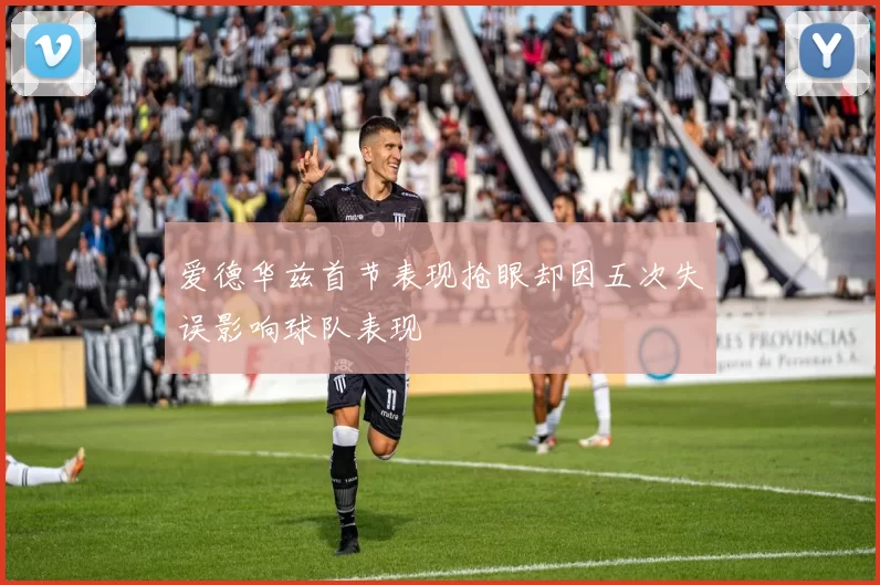 爱德华兹首节表现抢眼却因五次失误影响球队表现