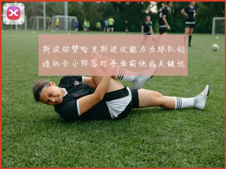 斯波称赞哈克斯进攻能力为球队创造机会小阵容对手面前他成关键优势