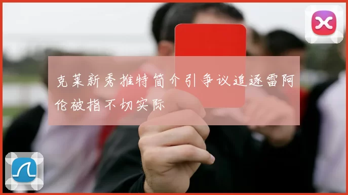 克莱新秀推特简介引争议追逐雷阿伦被指不切实际