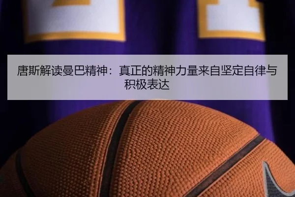 唐斯解读曼巴精神：真正的精神力量来自坚定自律与积极表达